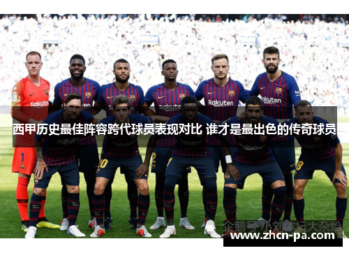 西甲历史最佳阵容跨代球员表现对比 谁才是最出色的传奇球员