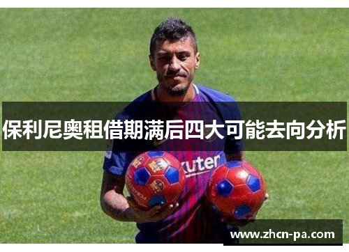 保利尼奥租借期满后四大可能去向分析
