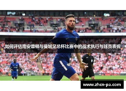 如何评估南安普顿与曼城足总杯比赛中的战术执行与球员表现