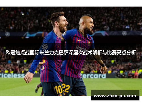 欧冠焦点战国际米兰力克巴萨深层次战术解析与比赛亮点分析