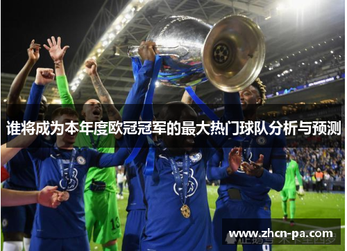 谁将成为本年度欧冠冠军的最大热门球队分析与预测