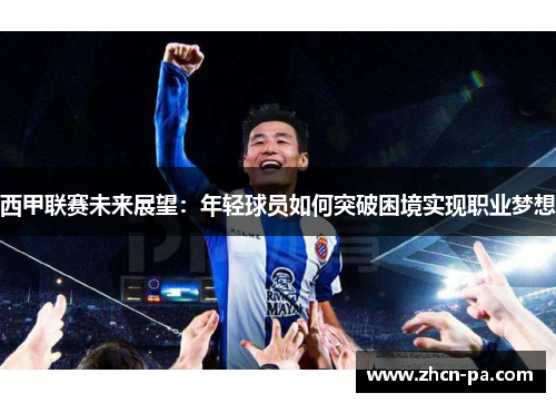 西甲联赛未来展望：年轻球员如何突破困境实现职业梦想
