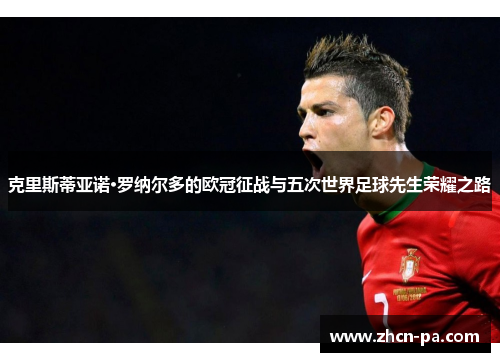 克里斯蒂亚诺·罗纳尔多的欧冠征战与五次世界足球先生荣耀之路