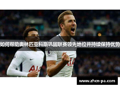 如何帮助奥林匹亚科斯巩固联赛领先地位并持续保持优势