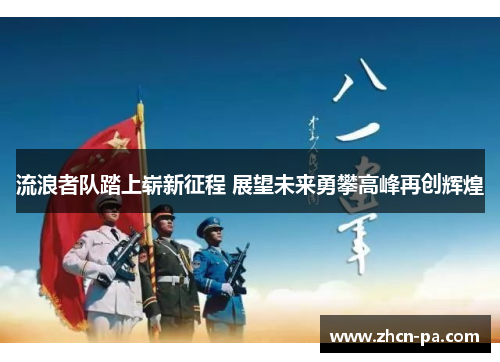 流浪者队踏上崭新征程 展望未来勇攀高峰再创辉煌