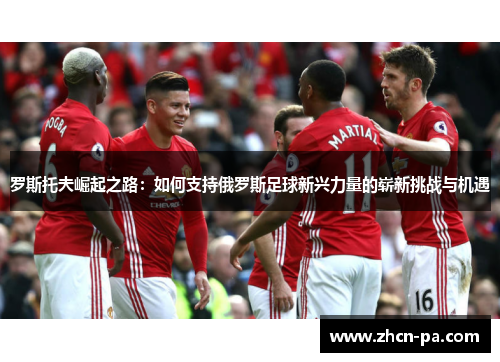 罗斯托夫崛起之路：如何支持俄罗斯足球新兴力量的崭新挑战与机遇
