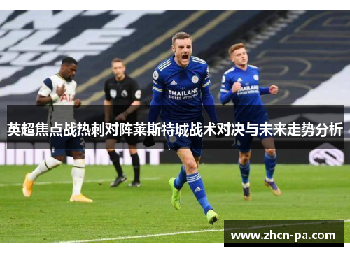 英超焦点战热刺对阵莱斯特城战术对决与未来走势分析