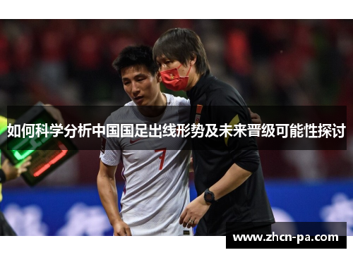 如何科学分析中国国足出线形势及未来晋级可能性探讨