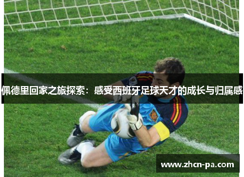 佩德里回家之旅探索：感受西班牙足球天才的成长与归属感