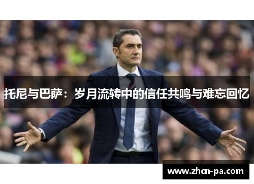 托尼与巴萨：岁月流转中的信任共鸣与难忘回忆