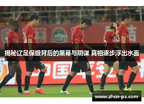 揭秘辽足保级背后的黑幕与阴谋 真相逐步浮出水面
