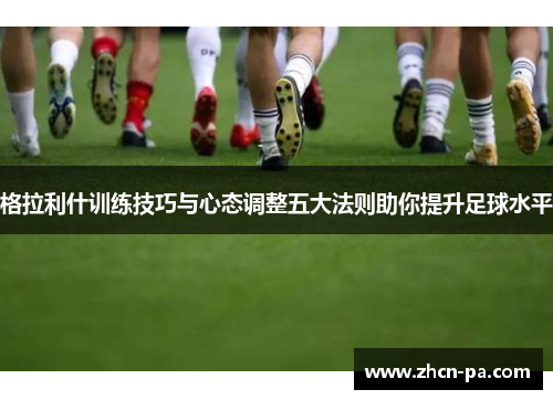格拉利什训练技巧与心态调整五大法则助你提升足球水平