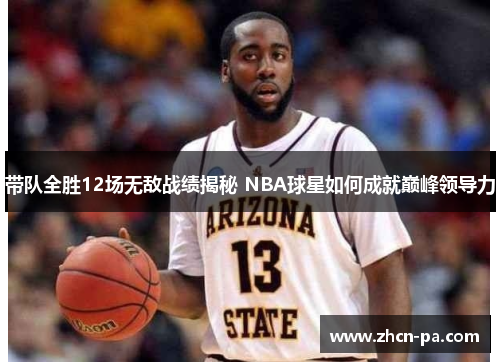 带队全胜12场无敌战绩揭秘 NBA球星如何成就巅峰领导力