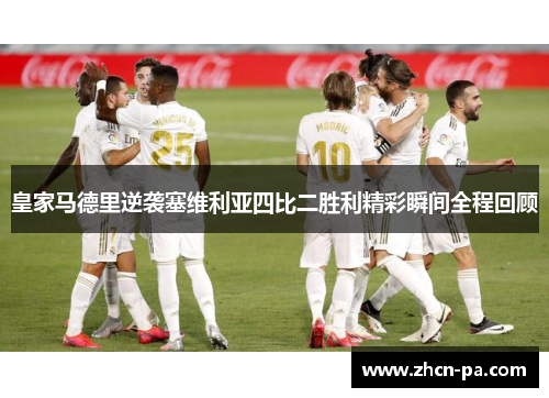 皇家马德里逆袭塞维利亚四比二胜利精彩瞬间全程回顾