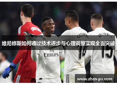 维尼修斯如何通过技术进步与心理调整实现全面突破