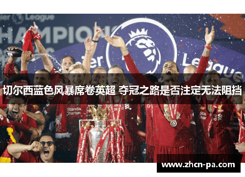 切尔西蓝色风暴席卷英超 夺冠之路是否注定无法阻挡