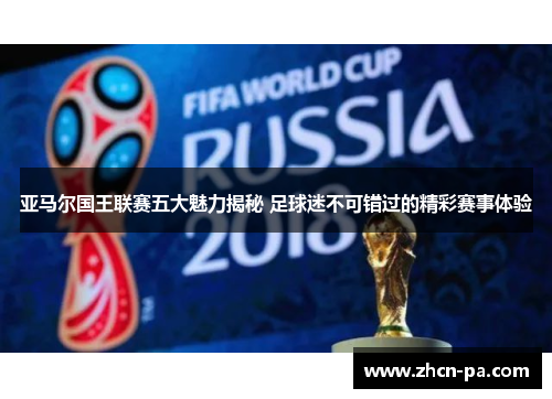 亚马尔国王联赛五大魅力揭秘 足球迷不可错过的精彩赛事体验