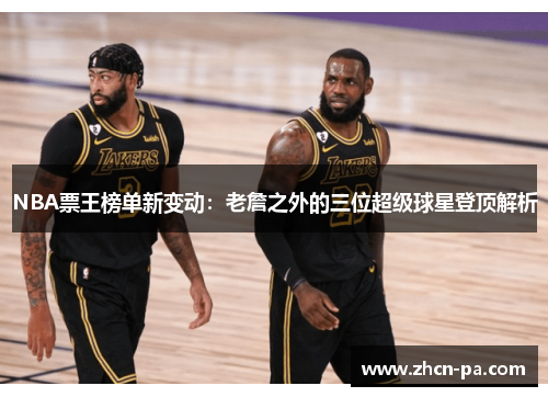 NBA票王榜单新变动：老詹之外的三位超级球星登顶解析