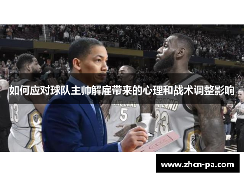 如何应对球队主帅解雇带来的心理和战术调整影响