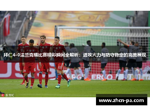 拜仁4-0法兰克福比赛精彩瞬间全解析：进攻火力与防守稳定的完美展现
