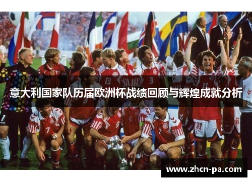 意大利国家队历届欧洲杯战绩回顾与辉煌成就分析