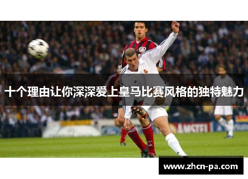 十个理由让你深深爱上皇马比赛风格的独特魅力