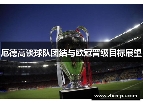 厄德高谈球队团结与欧冠晋级目标展望
