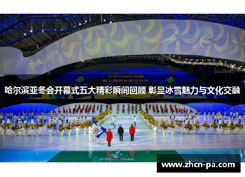 哈尔滨亚冬会开幕式五大精彩瞬间回顾 彰显冰雪魅力与文化交融