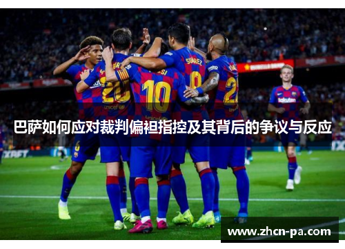 巴萨如何应对裁判偏袒指控及其背后的争议与反应