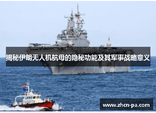 揭秘伊朗无人机航母的隐秘功能及其军事战略意义