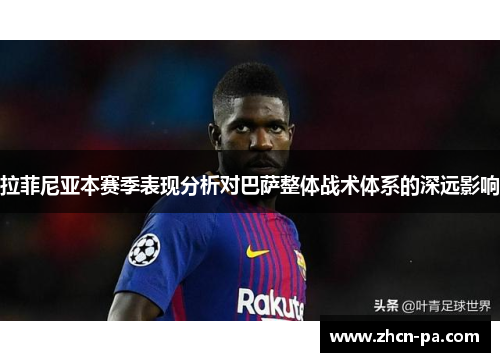 拉菲尼亚本赛季表现分析对巴萨整体战术体系的深远影响