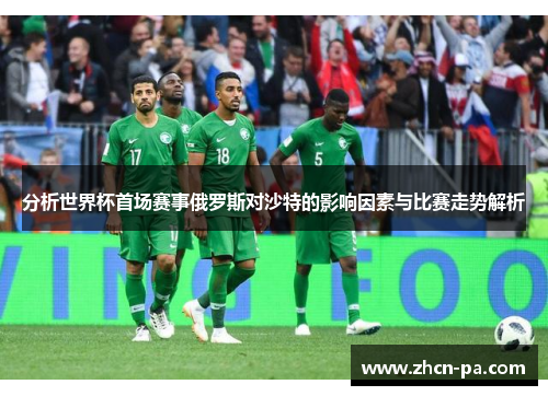 分析世界杯首场赛事俄罗斯对沙特的影响因素与比赛走势解析
