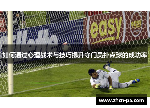 如何通过心理战术与技巧提升守门员扑点球的成功率