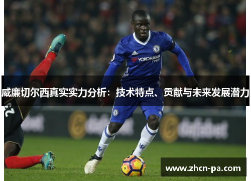 威廉切尔西真实实力分析：技术特点、贡献与未来发展潜力
