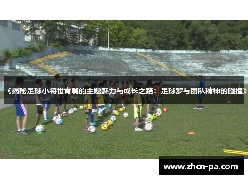 《揭秘足球小将世青篇的主题魅力与成长之路：足球梦与团队精神的碰撞》