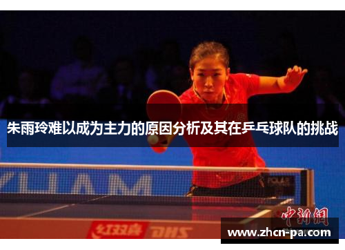 朱雨玲难以成为主力的原因分析及其在乒乓球队的挑战