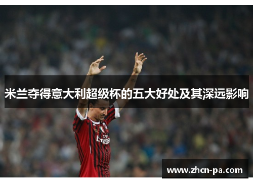 米兰夺得意大利超级杯的五大好处及其深远影响