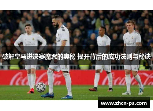 破解皇马进决赛魔咒的奥秘 揭开背后的成功法则与秘诀