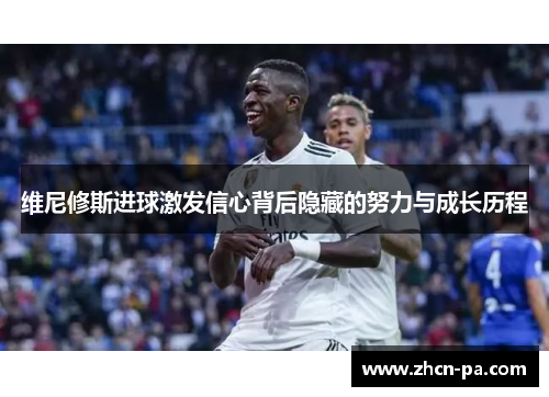 维尼修斯进球激发信心背后隐藏的努力与成长历程