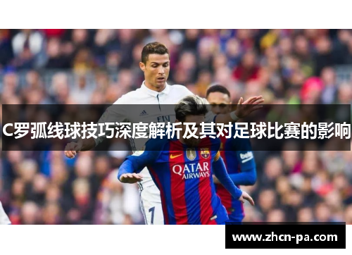 C罗弧线球技巧深度解析及其对足球比赛的影响