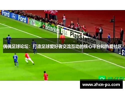 偶偶足球论坛：打造足球爱好者交流互动的核心平台和热爱社区
