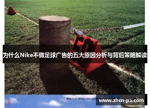 为什么Nike不做足球广告的五大原因分析与背后策略解读