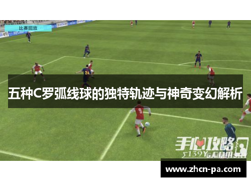 五种C罗弧线球的独特轨迹与神奇变幻解析