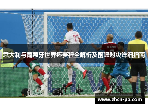 意大利与葡萄牙世界杯赛程全解析及前瞻对决详细指南
