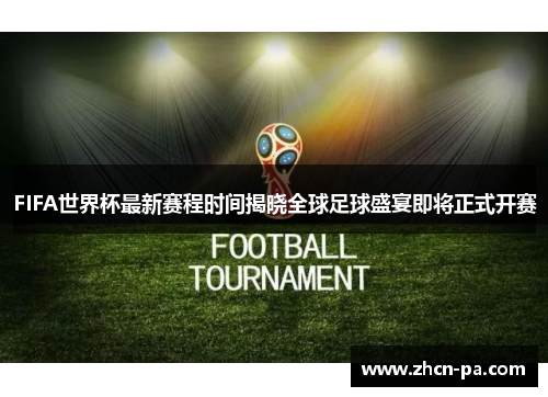 FIFA世界杯最新赛程时间揭晓全球足球盛宴即将正式开赛
