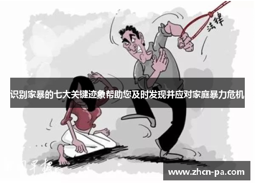 识别家暴的七大关键迹象帮助您及时发现并应对家庭暴力危机