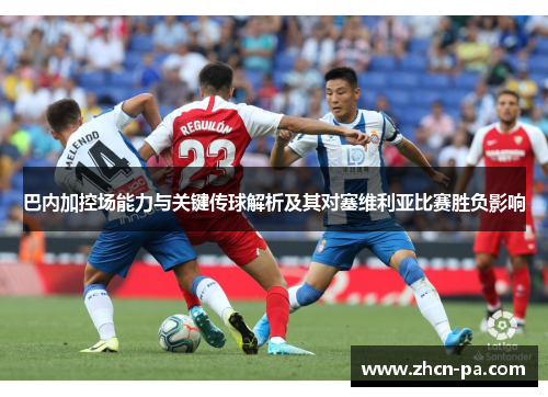 巴内加控场能力与关键传球解析及其对塞维利亚比赛胜负影响