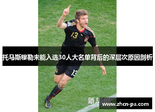 托马斯穆勒未能入选30人大名单背后的深层次原因剖析