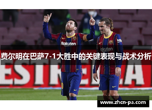 费尔明在巴萨7-1大胜中的关键表现与战术分析