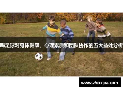 踢足球对身体健康、心理素质和团队协作的五大益处分析 踢足球对身体健康、心理素质和团队协作的五大益处分析